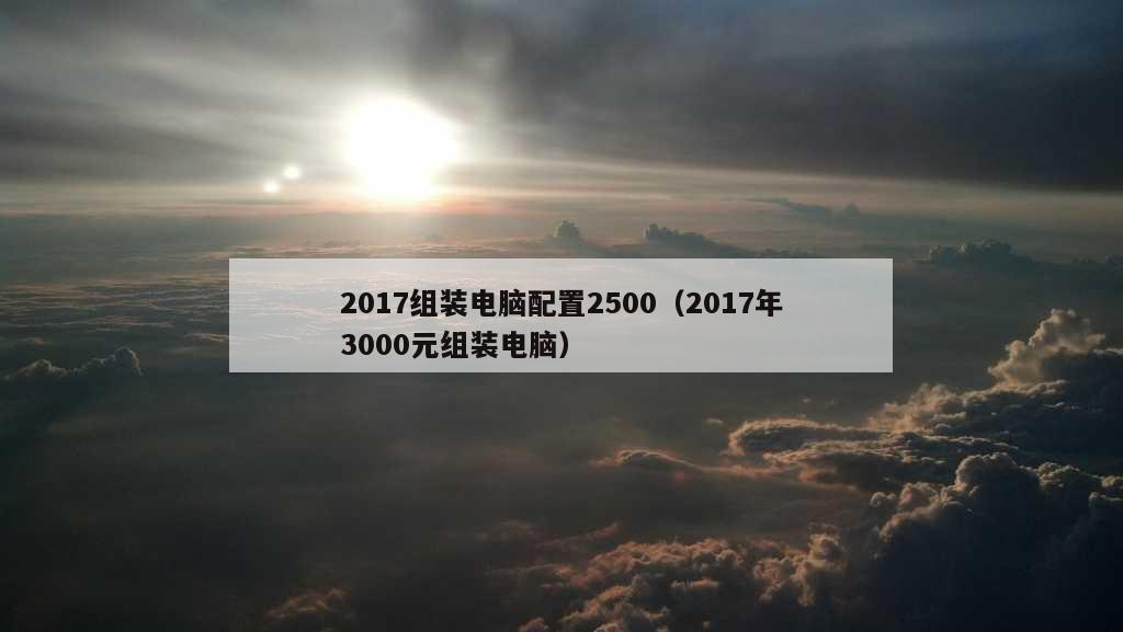 2017组装电脑配置2500（2017年3000元组装电脑）