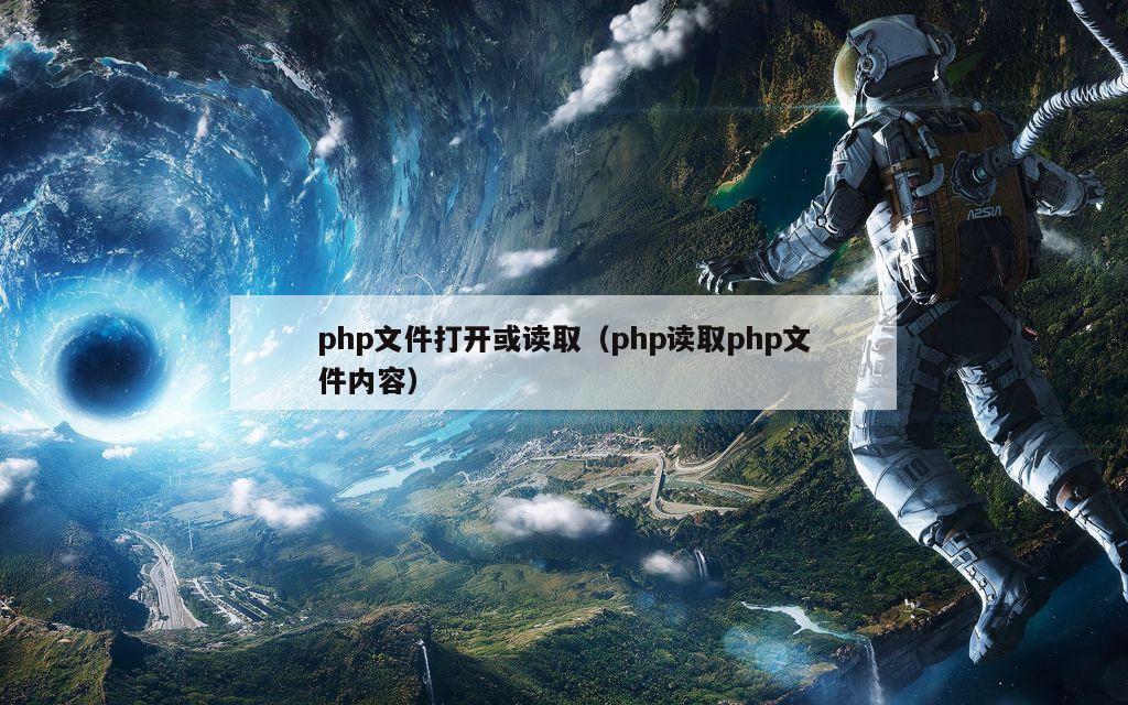 php文件打开或读取（php读取php文件内容）