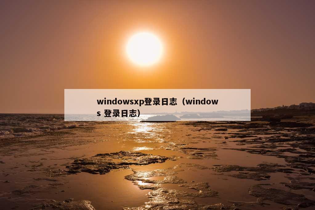 windowsxp登录日志（windows 登录日志）