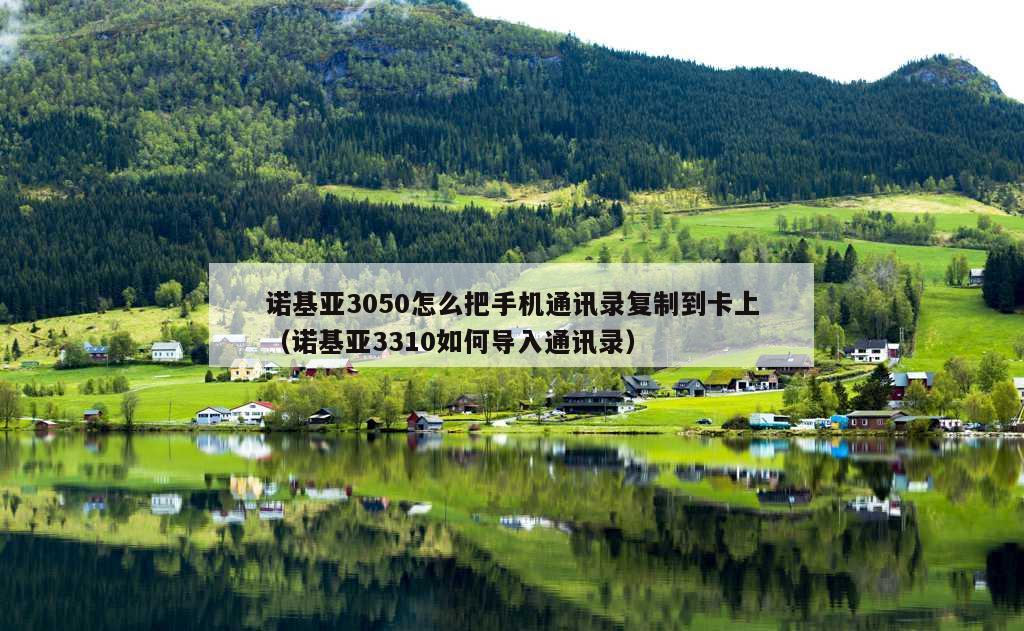 诺基亚3050怎么把手机通讯录复制到卡上（诺基亚3310如何导入通讯录）