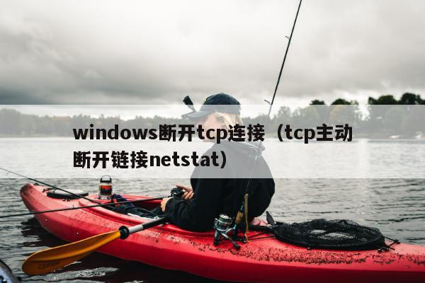 windows断开tcp连接（tcp主动断开链接netstat）