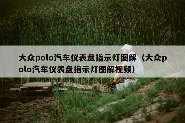 大众polo汽车仪表盘指示灯图解（大众polo汽车仪表盘指示灯图解视频）