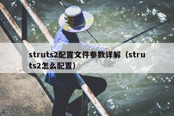 struts2配置文件参数详解（struts2怎么配置）