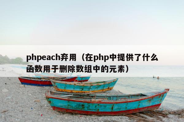 phpeach弃用（在php中提供了什么函数用于删除数组中的元素）