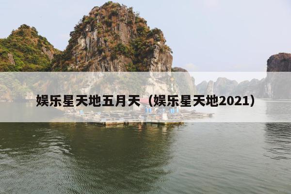 娱乐星天地五月天（娱乐星天地2021）