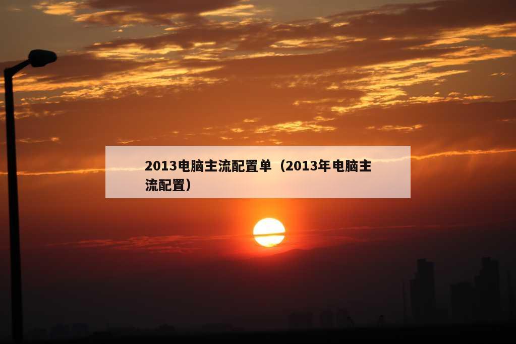 2013电脑主流配置单（2013年电脑主流配置）