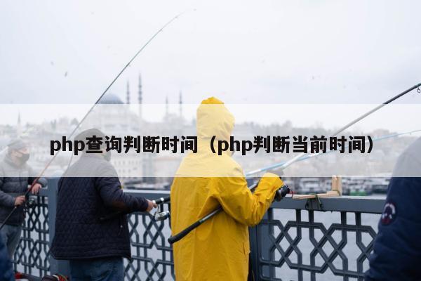 php查询判断时间（php判断当前时间）