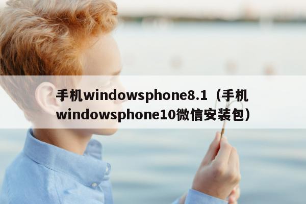 手机windowsphone8.1（手机windowsphone10微信安装包）