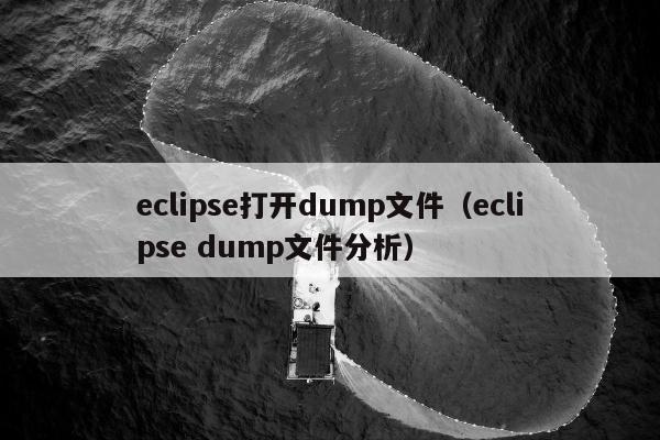 eclipse打开dump文件（eclipse dump文件分析）