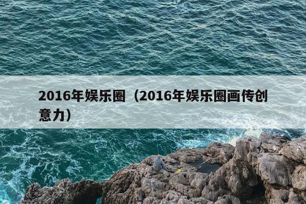 2016年娱乐圈（2016年娱乐圈画传创意力）