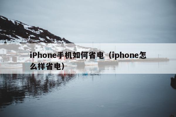 iPhone手机如何省电（iphone怎么样省电）