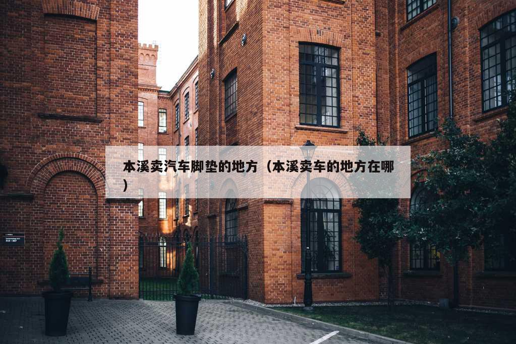 本溪卖汽车脚垫的地方（本溪卖车的地方在哪）