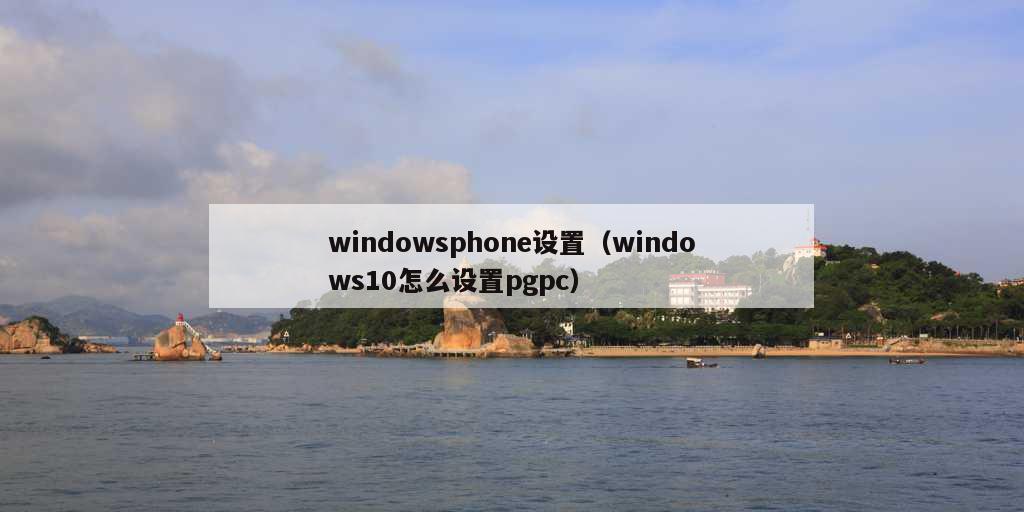 windowsphone设置（windows10怎么设置pgpc）