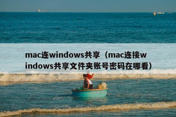 mac连windows共享（mac连接windows共享文件夹账号密码在哪看）