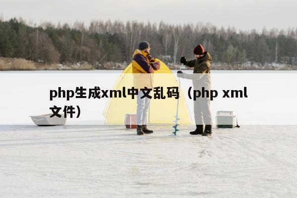 php生成xml中文乱码（php xml文件）