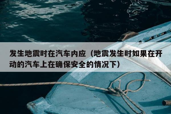 发生地震时在汽车内应（地震发生时如果在开动的汽车上在确保安全的情况下）