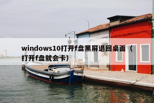 windows10打开f盘黑屏退回桌面（打开f盘就会卡）