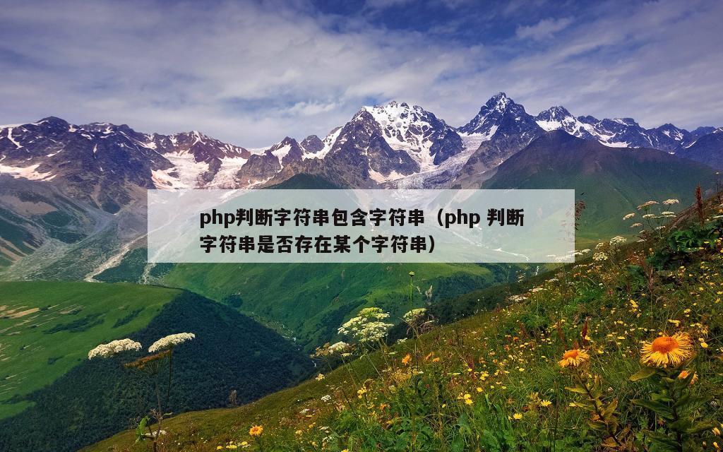 php判断字符串包含字符串（php 判断字符串是否存在某个字符串）