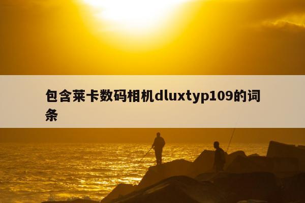 包含莱卡数码相机dluxtyp109的词条