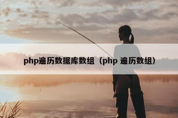 php遍历数据库数组（php 遍历数组）