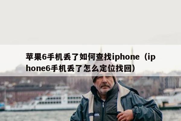 苹果6手机丢了如何查找iphone（iphone6手机丢了怎么定位找回）