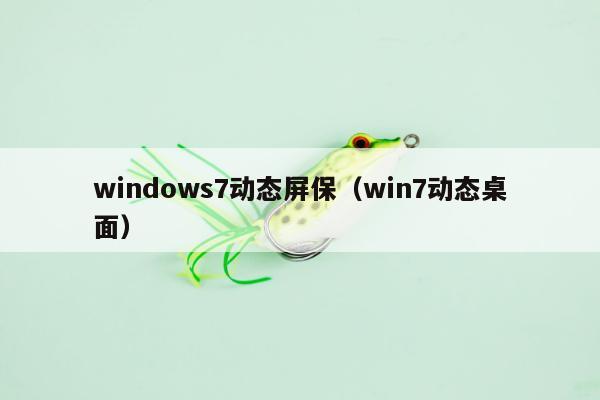 windows7动态屏保（win7动态桌面）