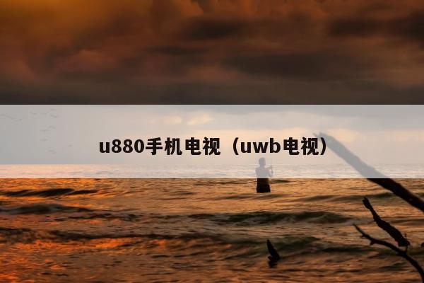 u880手机电视（uwb电视）