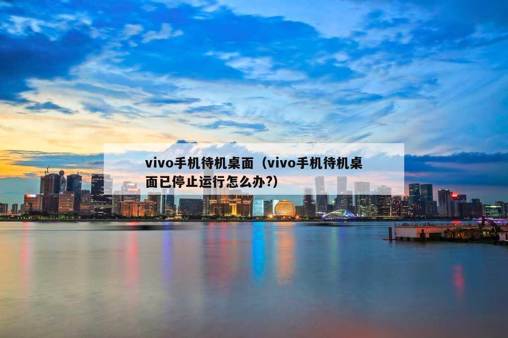 vivo手机待机桌面（vivo手机待机桌面已停止运行怎么办?）