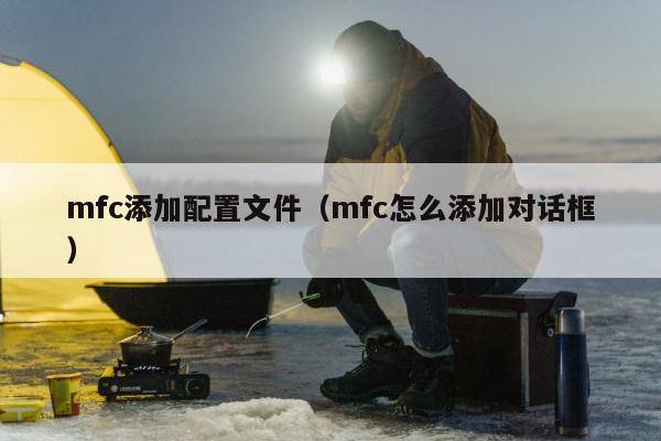 mfc添加配置文件（mfc怎么添加对话框）