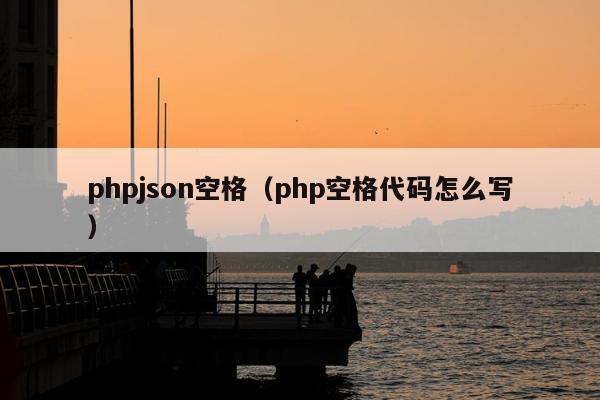 phpjson空格（php空格代码怎么写）