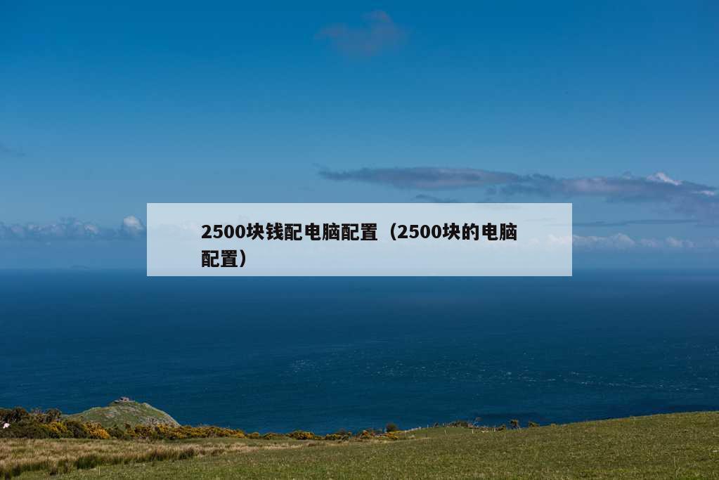 2500块钱配电脑配置（2500块的电脑配置）