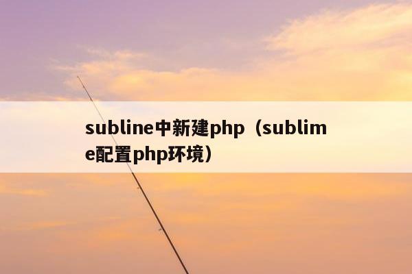 subline中新建php（sublime配置php环境）