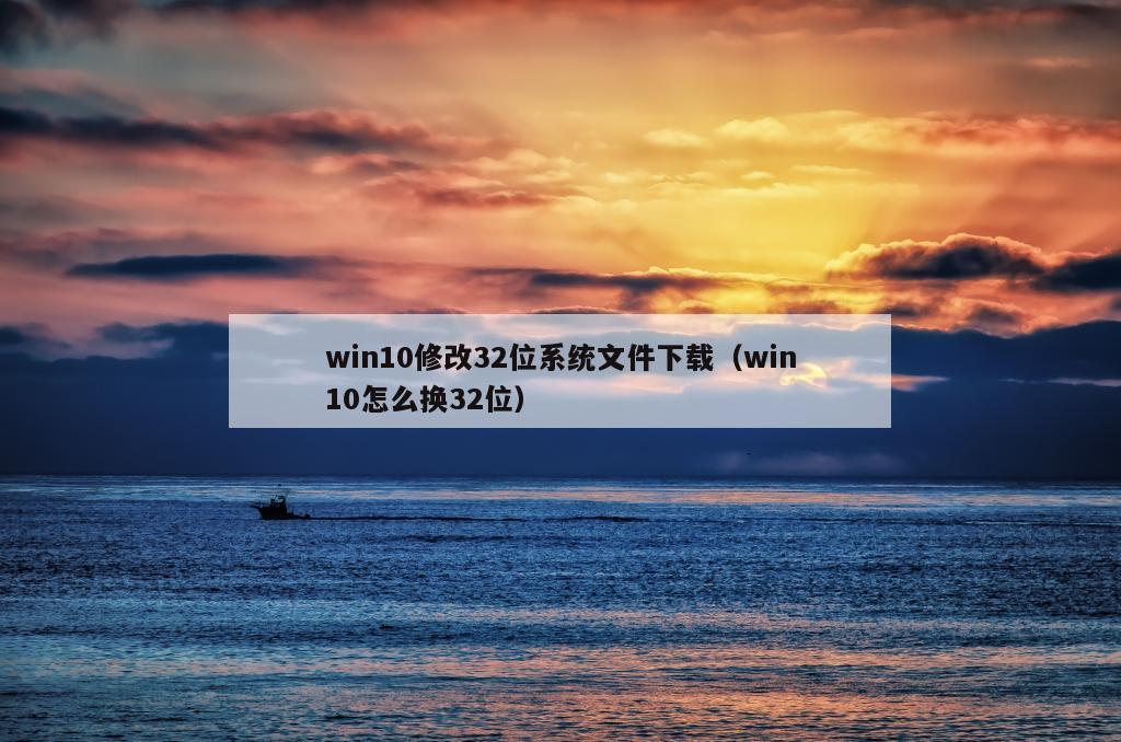 win10修改32位系统文件下载（win10怎么换32位）