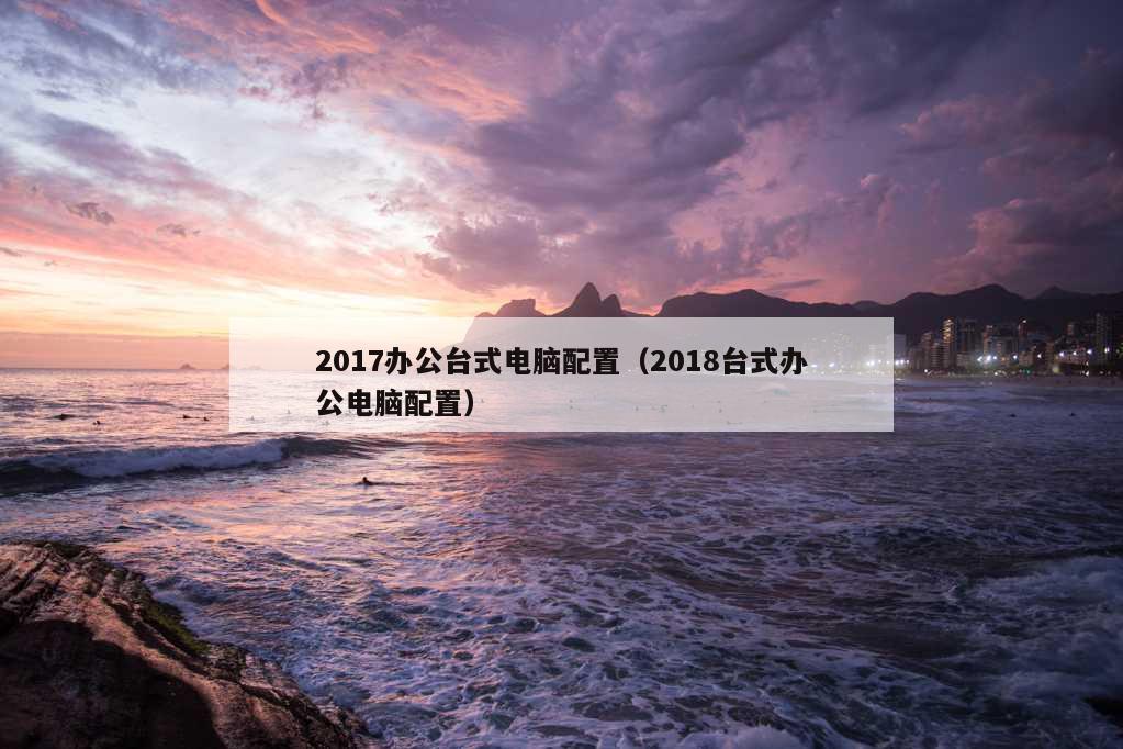 2017办公台式电脑配置（2018台式办公电脑配置）