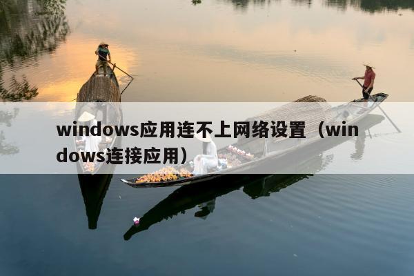 windows应用连不上网络设置（windows连接应用）