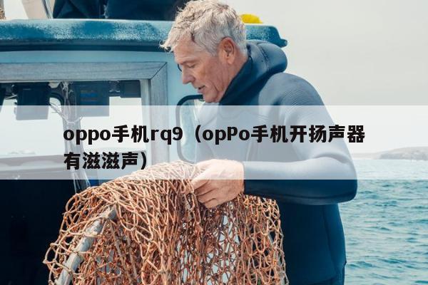 oppo手机rq9（opPo手机开扬声器有滋滋声）