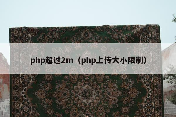 php超过2m（php上传大小限制）