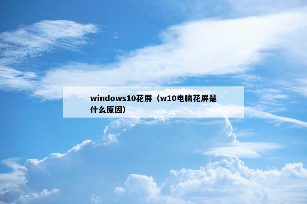 windows10花屏（w10电脑花屏是什么原因）