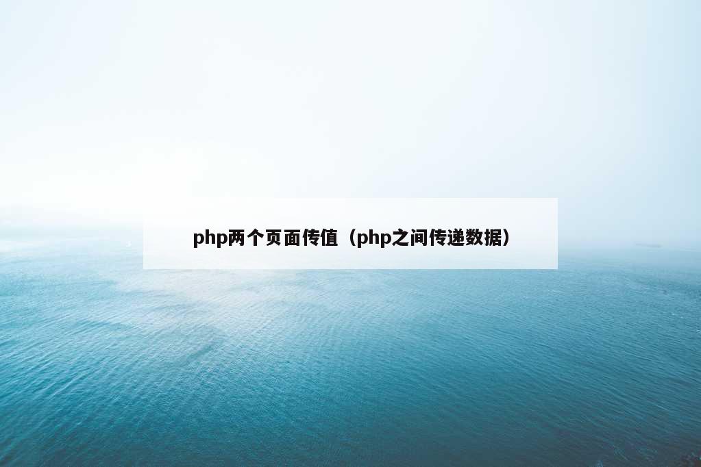 php两个页面传值（php之间传递数据）