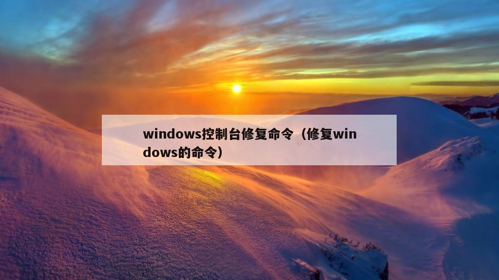 windows控制台修复命令（修复windows的命令）