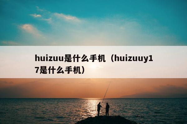 huizuu是什么手机（huizuuy17是什么手机）