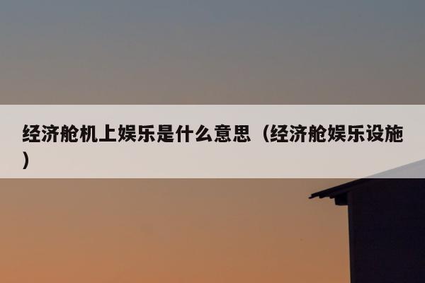 经济舱机上娱乐是什么意思（经济舱娱乐设施）