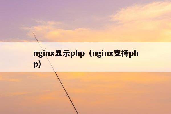 nginx显示php（nginx支持php）