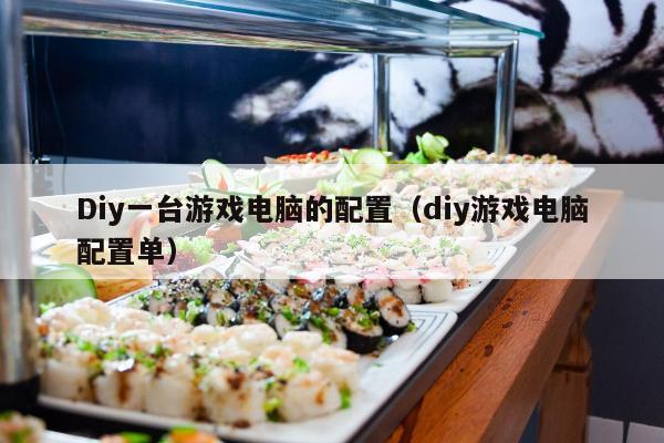 Diy一台游戏电脑的配置（diy游戏电脑配置单）