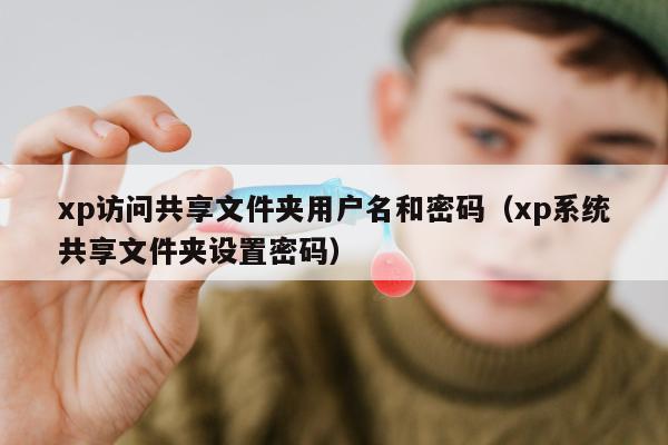 xp访问共享文件夹用户名和密码（xp系统共享文件夹设置密码）