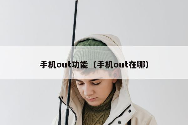 手机out功能（手机out在哪）