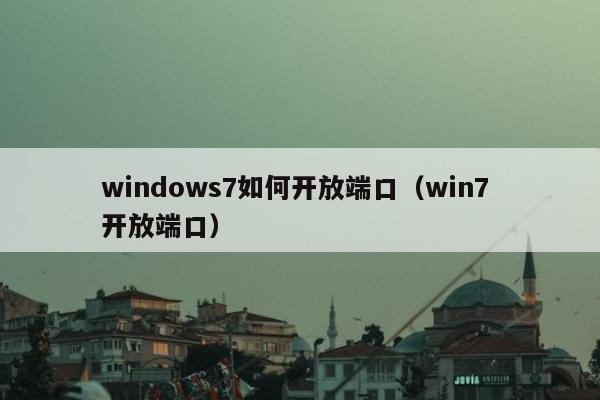 windows7如何开放端口（win7 开放端口）