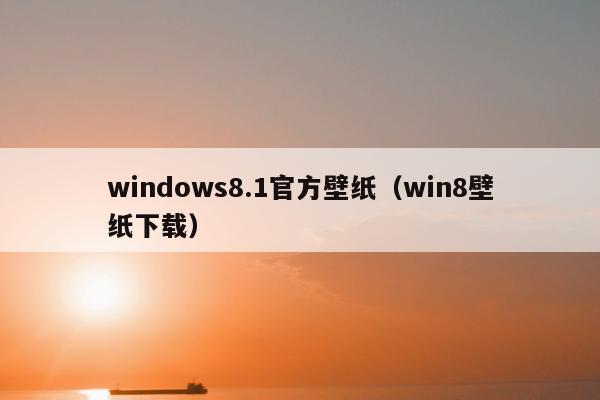 windows8.1官方壁纸（win8壁纸下载）