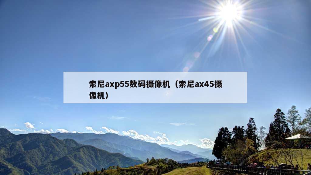 索尼axp55数码摄像机（索尼ax45摄像机）