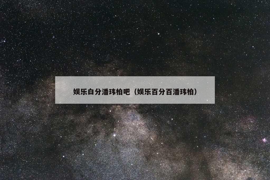 娱乐白分潘玮柏吧（娱乐百分百潘玮柏）